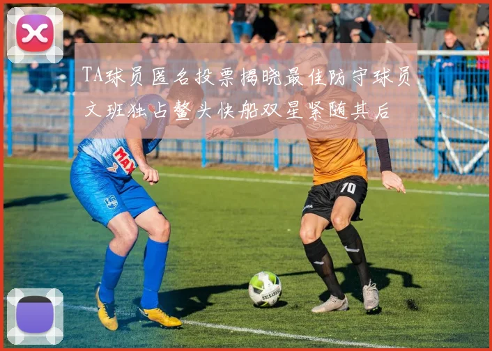 TA球员匿名投票揭晓最佳防守球员文班独占鳌头快船双星紧随其后