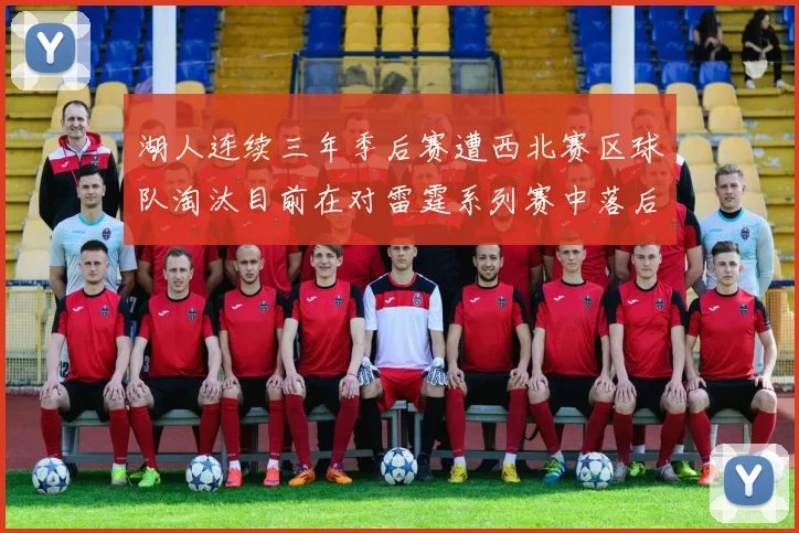 湖人连续三年季后赛遭西北赛区球队淘汰目前在对雷霆系列赛中落后0-3