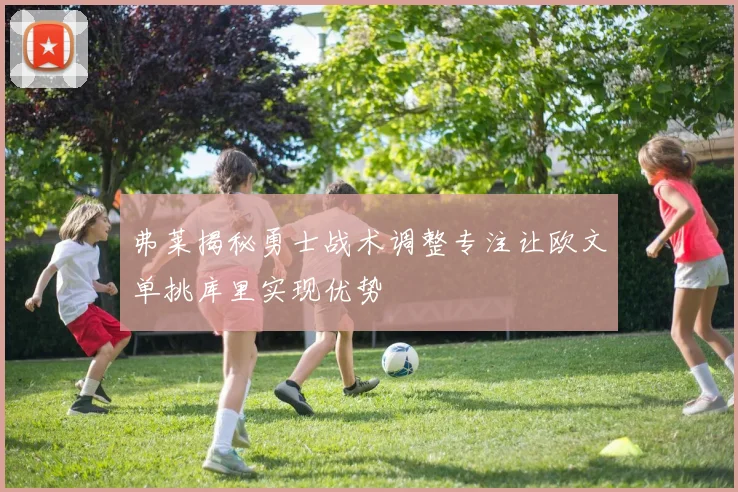 弗莱揭秘勇士战术调整专注让欧文单挑库里实现优势