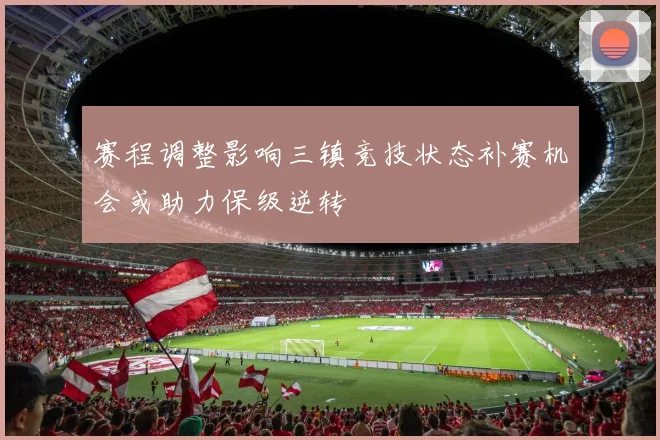 赛程调整影响三镇竞技状态补赛机会或助力保级逆转