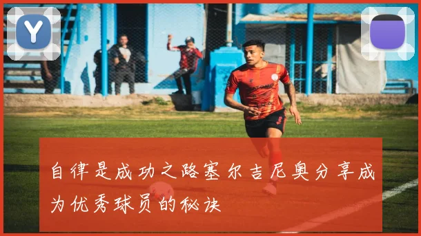 自律是成功之路塞尔吉尼奥分享成为优秀球员的秘诀