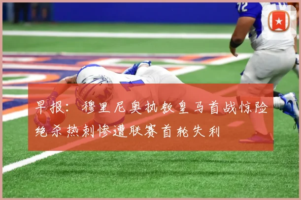 早报：穆里尼奥执教皇马首战惊险绝杀热刺惨遭联赛首轮失利