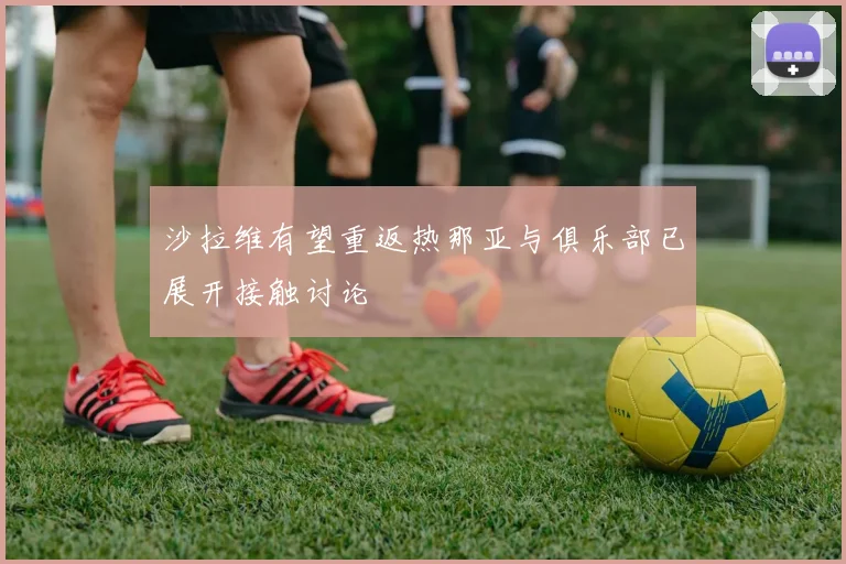 沙拉维有望重返热那亚与俱乐部已展开接触讨论