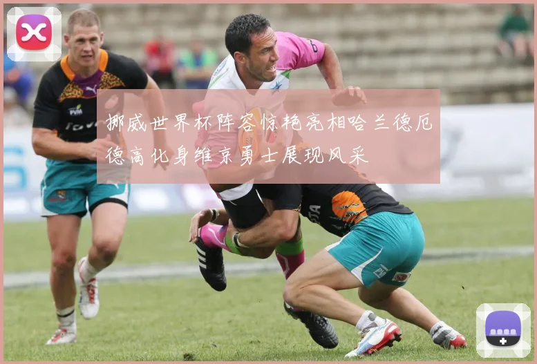 挪威世界杯阵容惊艳亮相哈兰德厄德高化身维京勇士展现风采