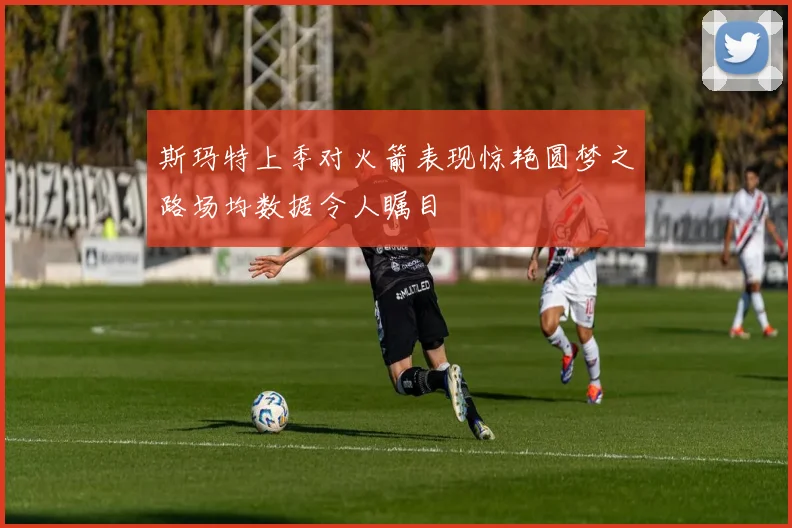 斯玛特上季对火箭表现惊艳圆梦之路场均数据令人瞩目