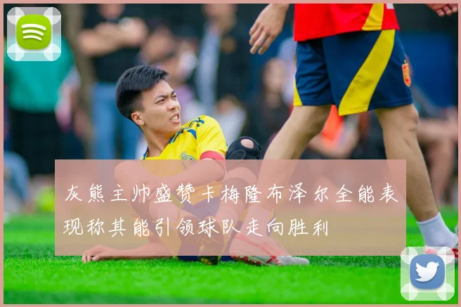 灰熊主帅盛赞卡梅隆布泽尔全能表现称其能引领球队走向胜利