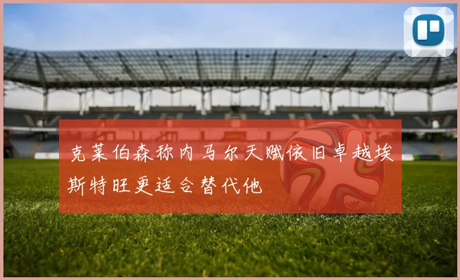 克莱伯森称内马尔天赋依旧卓越埃斯特旺更适合替代他