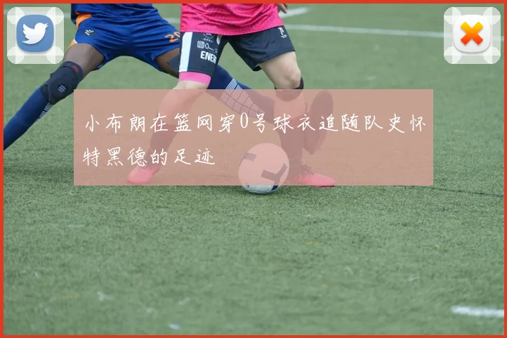 小布朗在篮网穿0号球衣追随队史怀特黑德的足迹