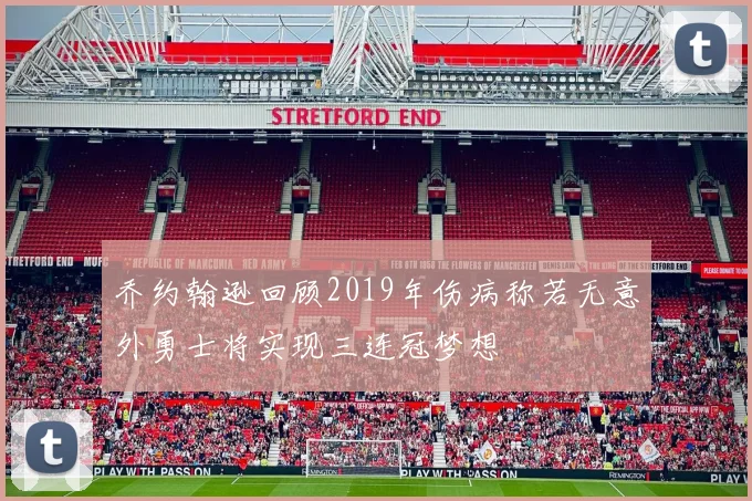 乔约翰逊回顾2019年伤病称若无意外勇士将实现三连冠梦想