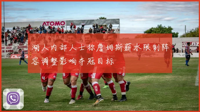 湖人内部人士称詹姆斯薪水限制阵容调整影响夺冠目标